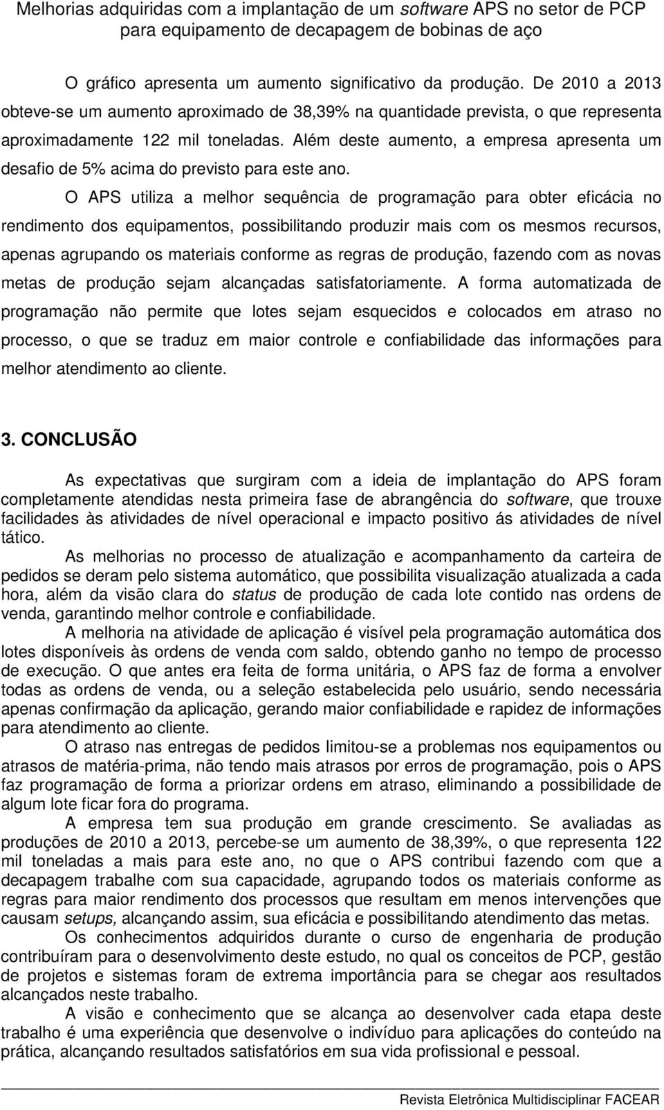 O APS utiliza a melhor sequência de programação para obter eficácia no rendimento dos equipamentos, possibilitando produzir mais com os mesmos recursos, apenas agrupando os materiais conforme as