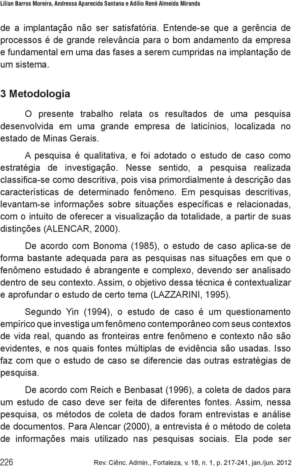 3 Metodologia O presente trabalho relata os resultados de uma pesquisa desenvolvida em uma grande empresa de laticínios, localizada no estado de Minas Gerais.