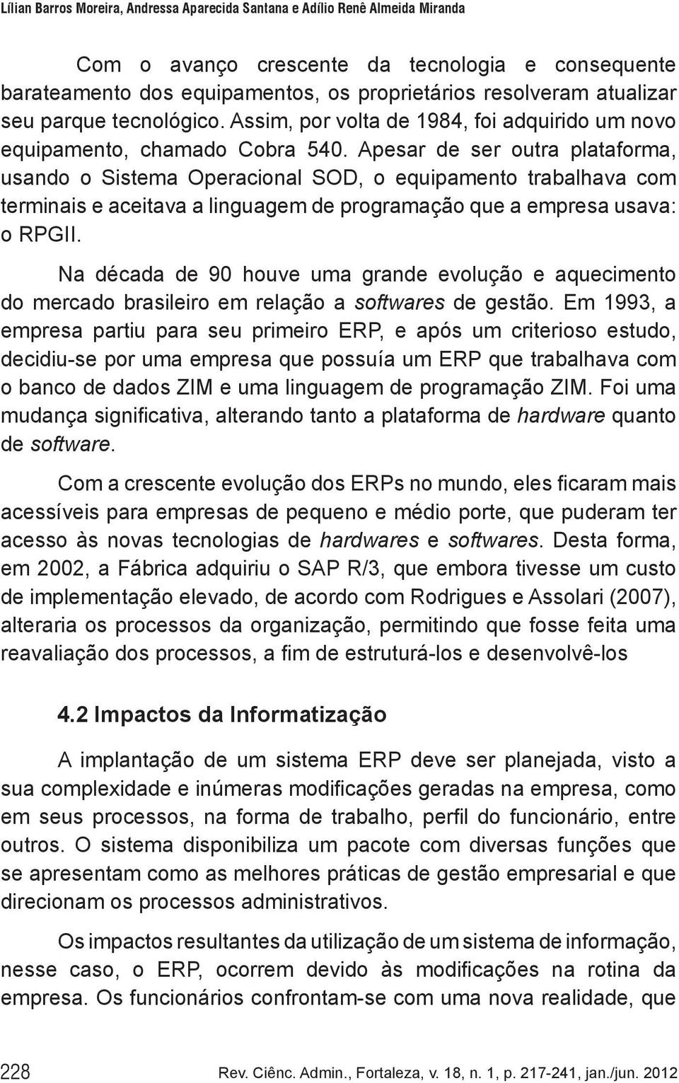 Apesar de ser outra plataforma, usando o Sistema Operacional SOD, o equipamento trabalhava com terminais e aceitava a linguagem de programação que a empresa usava: o RPGII.