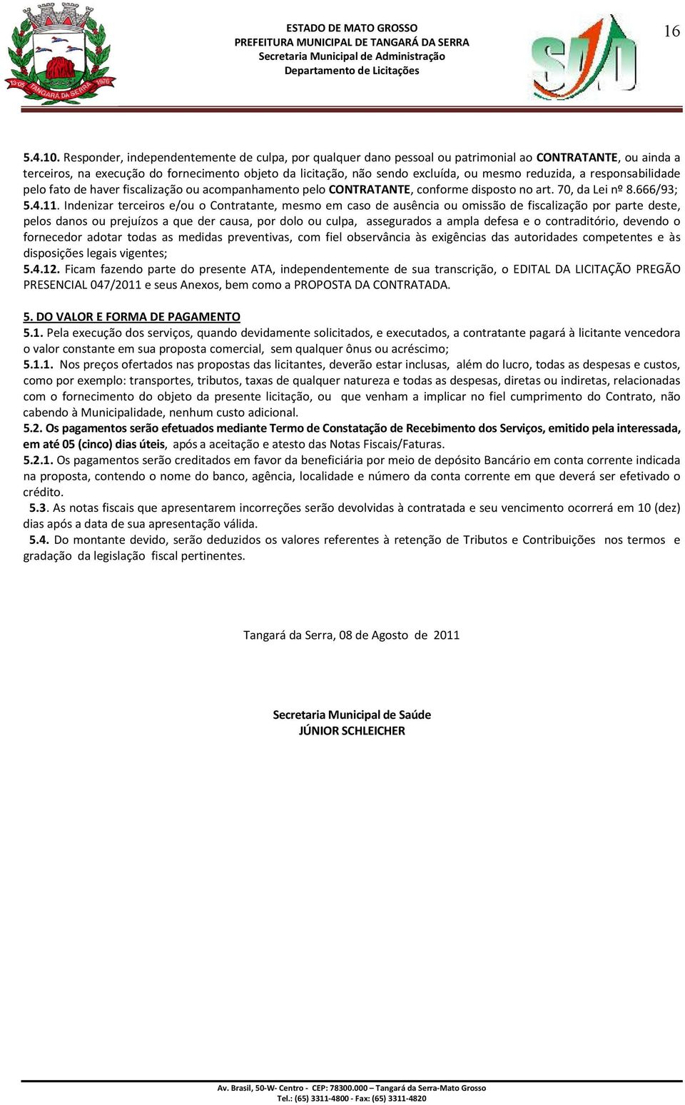 reduzida, a responsabilidade pelo fato de haver fiscalização ou acompanhamento pelo CONTRATANTE, conforme disposto no art. 70, da Lei nº 8.666/93; 5.4.11.