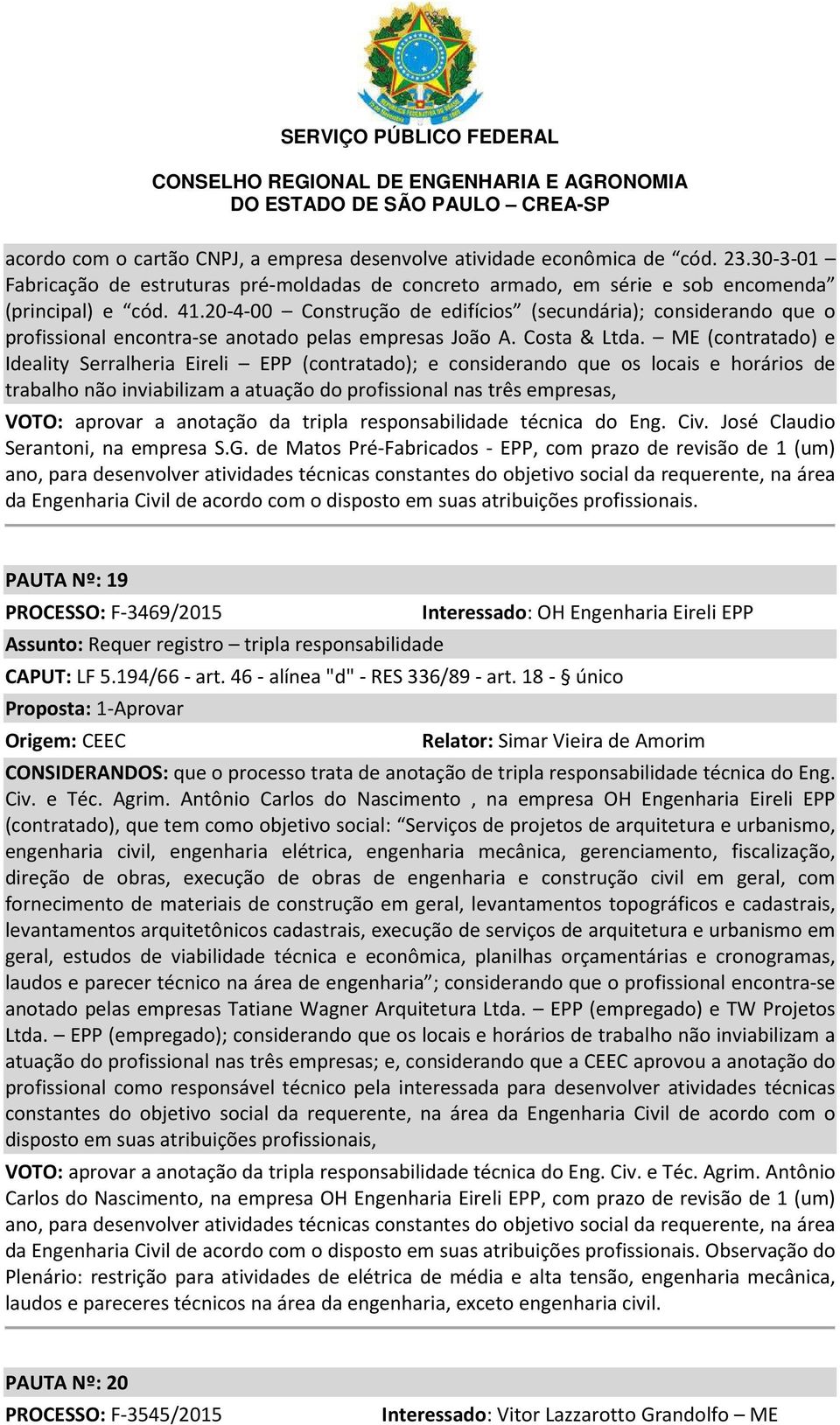 ME (contratado) e Ideality Serralheria Eireli EPP (contratado); e considerando que os locais e horários de trabalho não inviabilizam a atuação do profissional nas três empresas, VOTO: aprovar a