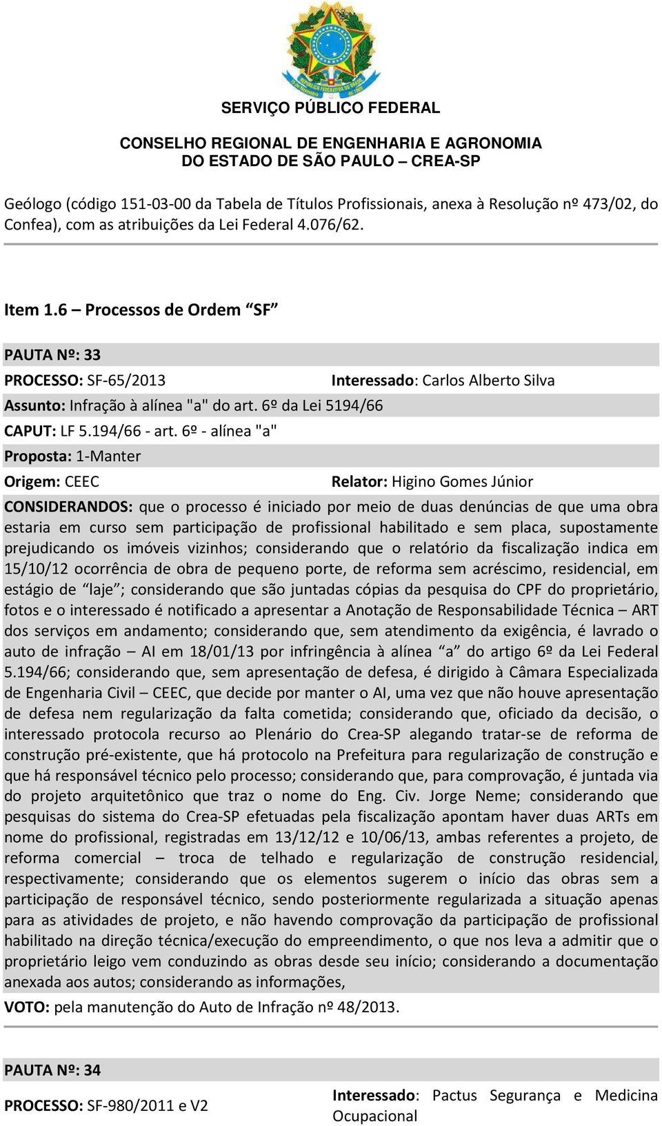 6º - alínea "a" Proposta: 1-Manter Origem: CEEC Interessado: Carlos Alberto Silva Relator: Higino Gomes Júnior CONSIDERANDOS: que o processo é iniciado por meio de duas denúncias de que uma obra