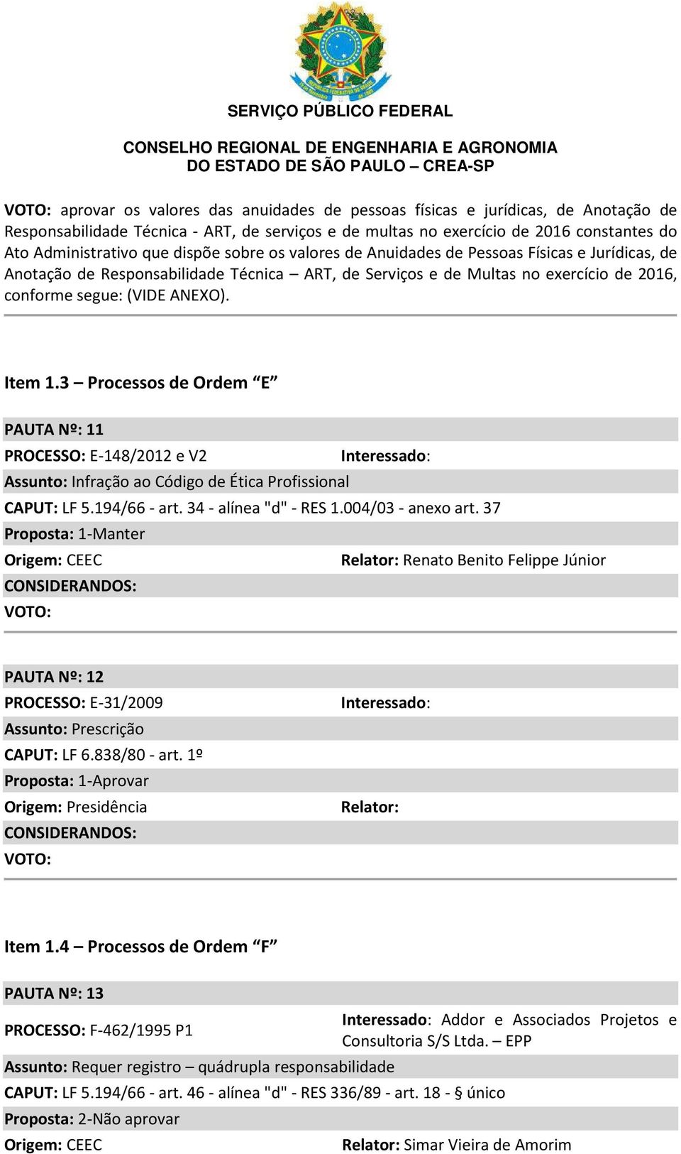 3 Processos de Ordem E PAUTA Nº: 11 PROCESSO: E-148/2012 e V2 Interessado: Assunto: Infração ao Código de Ética Profissional CAPUT: LF 5.194/66 - art. 34 - alínea "d"- RES 1.004/03 - anexo art.