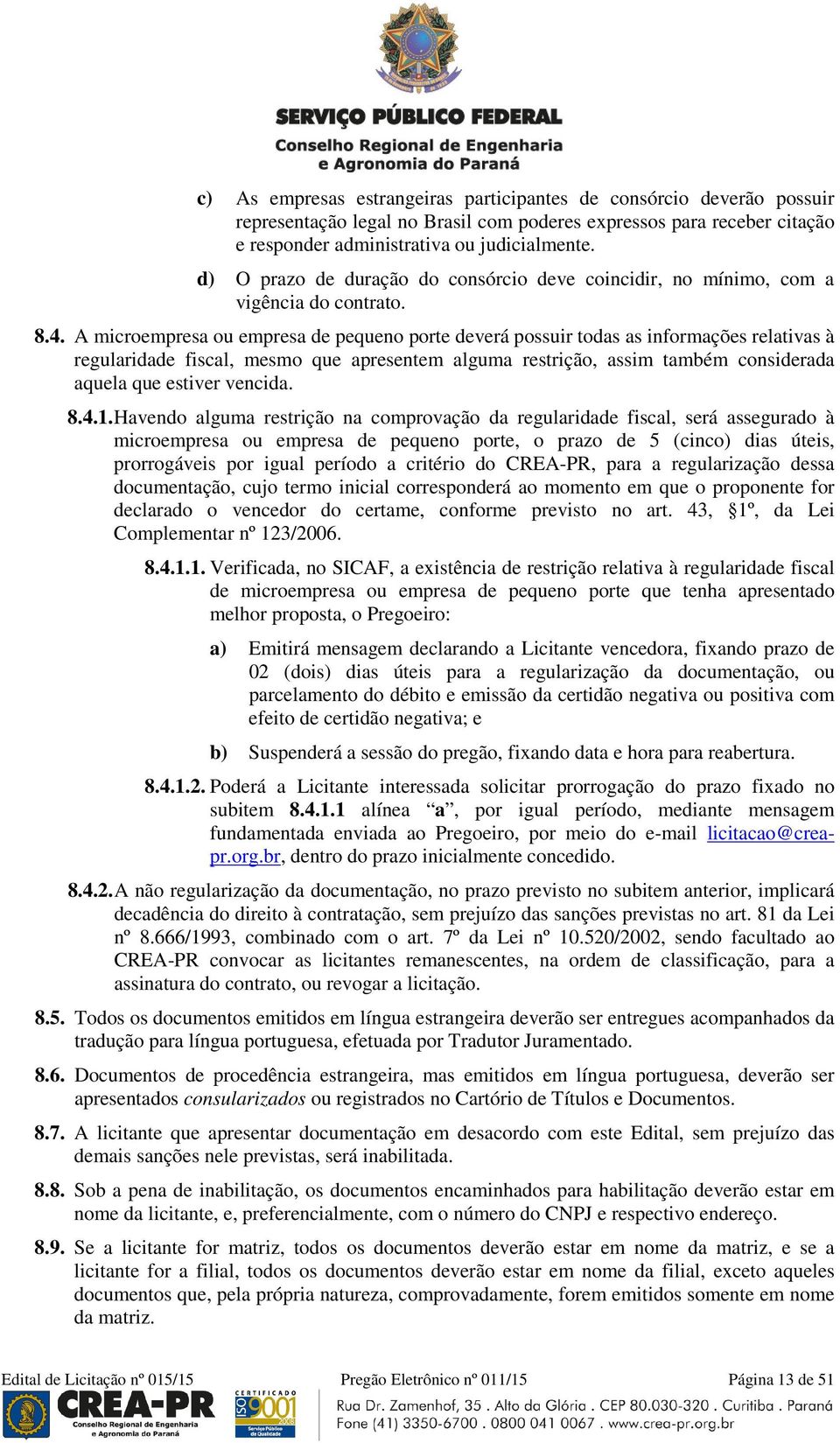 A microempresa ou empresa de pequeno porte deverá possuir todas as informações relativas à regularidade fiscal, mesmo que apresentem alguma restrição, assim também considerada aquela que estiver