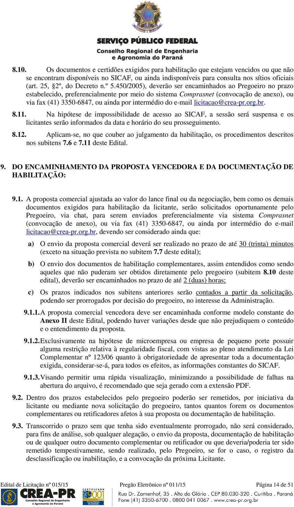 450/2005), deverão ser encaminhados ao Pregoeiro no prazo estabelecido, preferencialmente por meio do sistema Comprasnet (convocação de anexo), ou via fax (41) 3350-6847, ou ainda por intermédio do