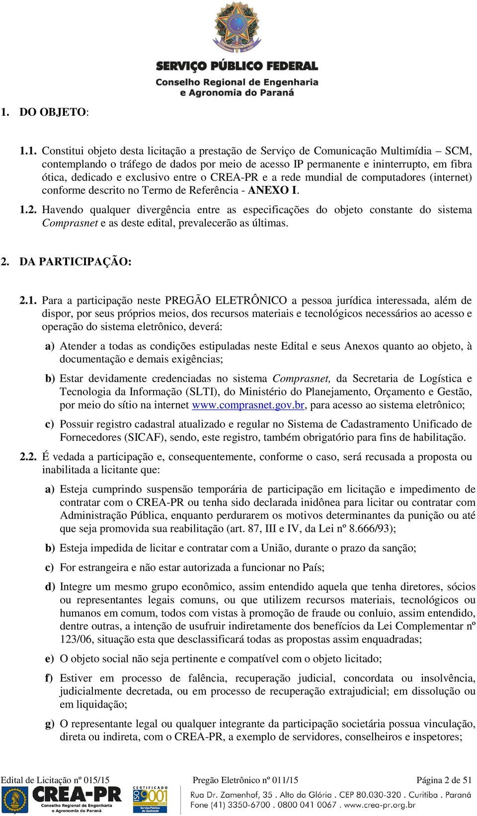 Havendo qualquer divergência entre as especificações do objeto constante do sistema Comprasnet e as deste edital, prevalecerão as últimas. 2. DA PARTICIPAÇÃO: 2.1.