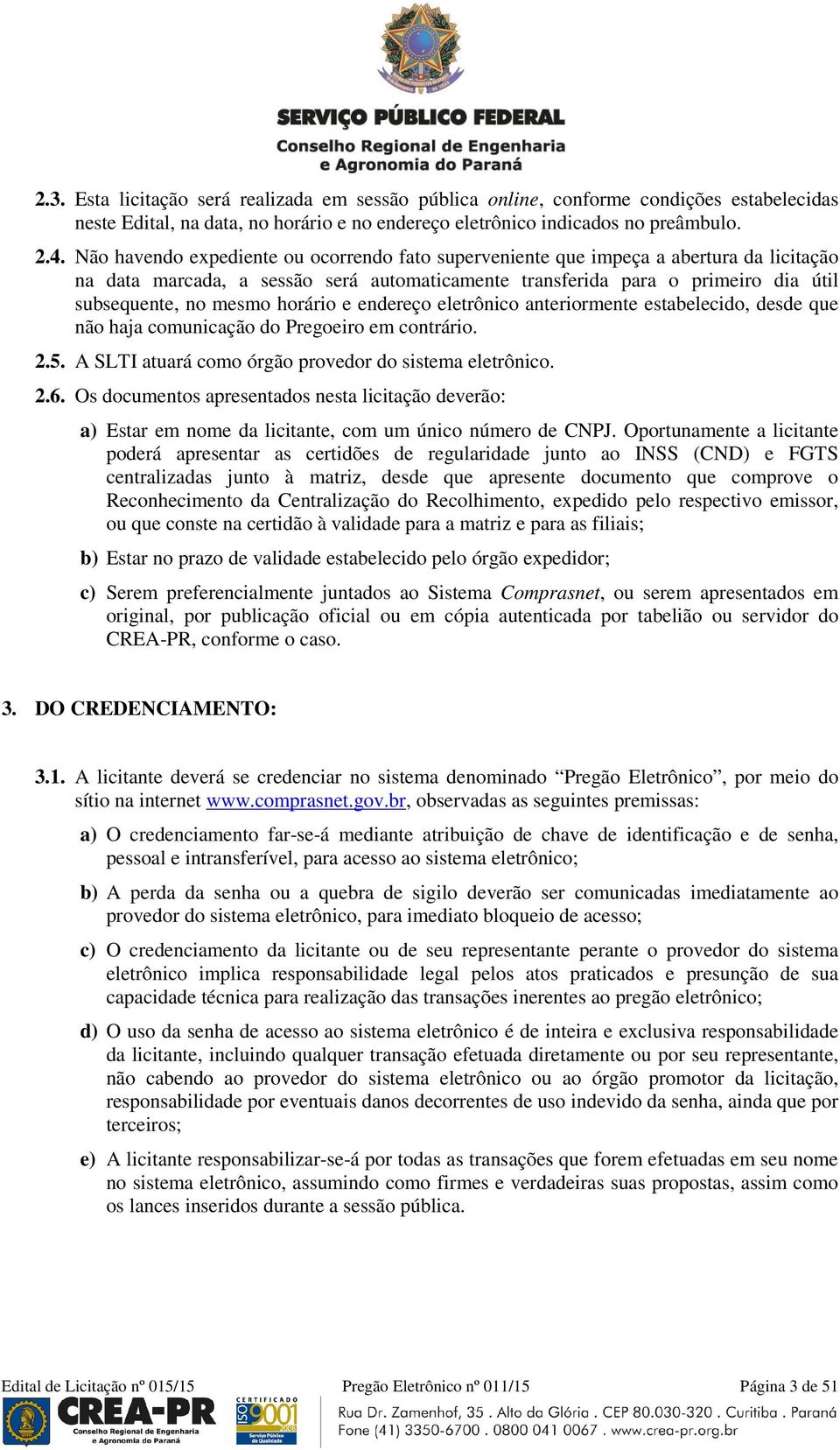 horário e endereço eletrônico anteriormente estabelecido, desde que não haja comunicação do Pregoeiro em contrário. 2.5. A SLTI atuará como órgão provedor do sistema eletrônico. 2.6.