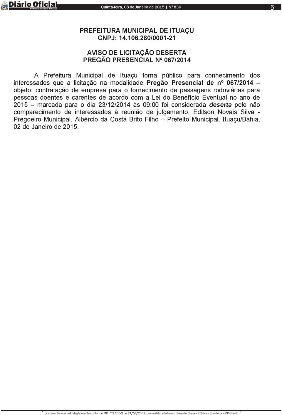 licitação na modalidade Pregão Presencial de nº 067/2014 objeto: contratação de empresa para o fornecimento de passagens rodoviárias para pessoas doentes e