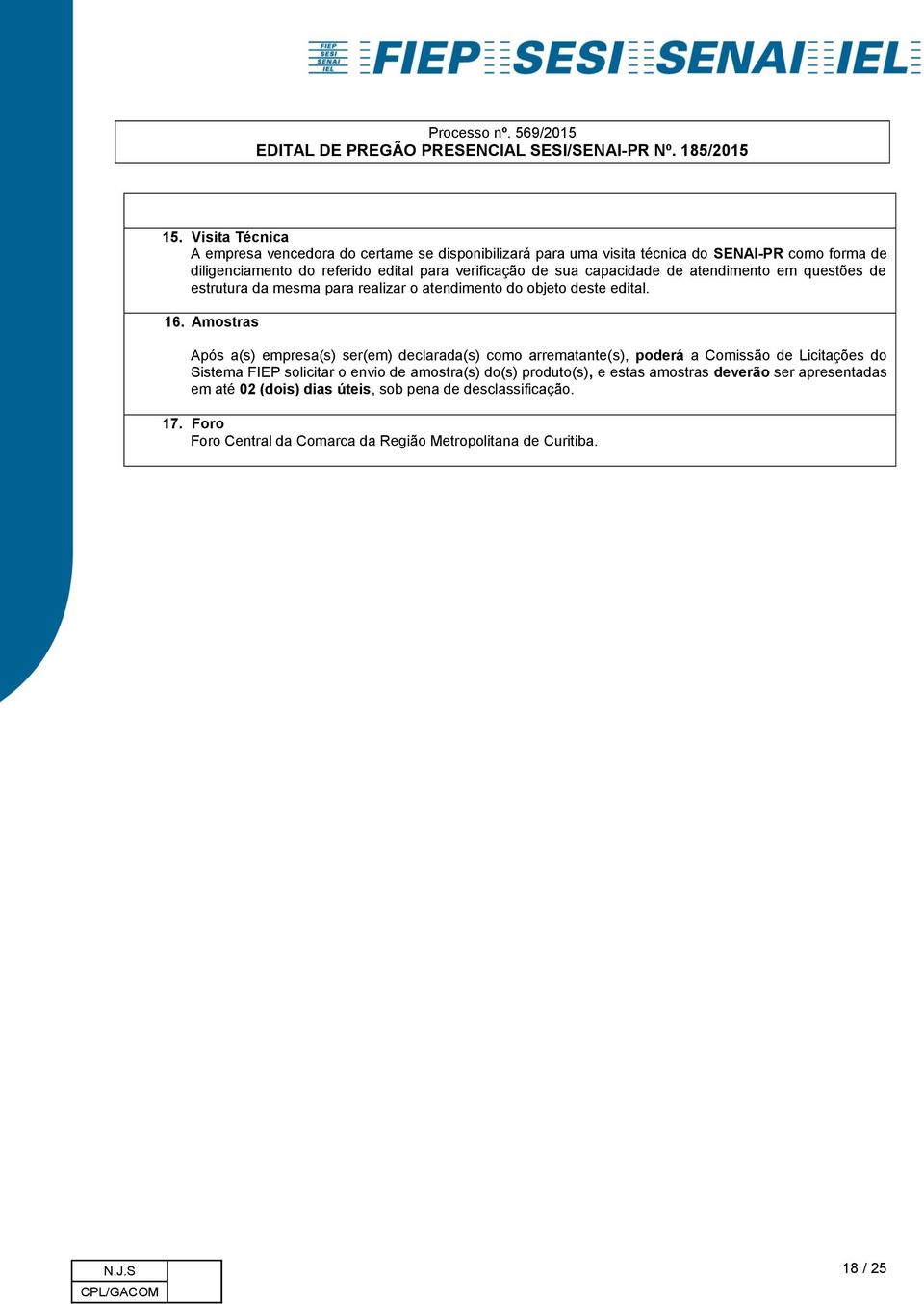 Amostras Após a(s) empresa(s) ser(em) declarada(s) como arrematante(s), poderá a Comissão de Licitações do Sistema FIEP solicitar o envio de amostra(s) do(s)