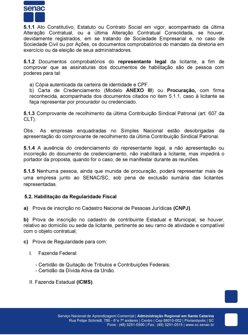 2 Documentos comprobatórios do representante legal da licitante, a fim de comprovar que as assinaturas dos documentos de habilitação são de pessoa com poderes para tal: a) Cópia autenticada da