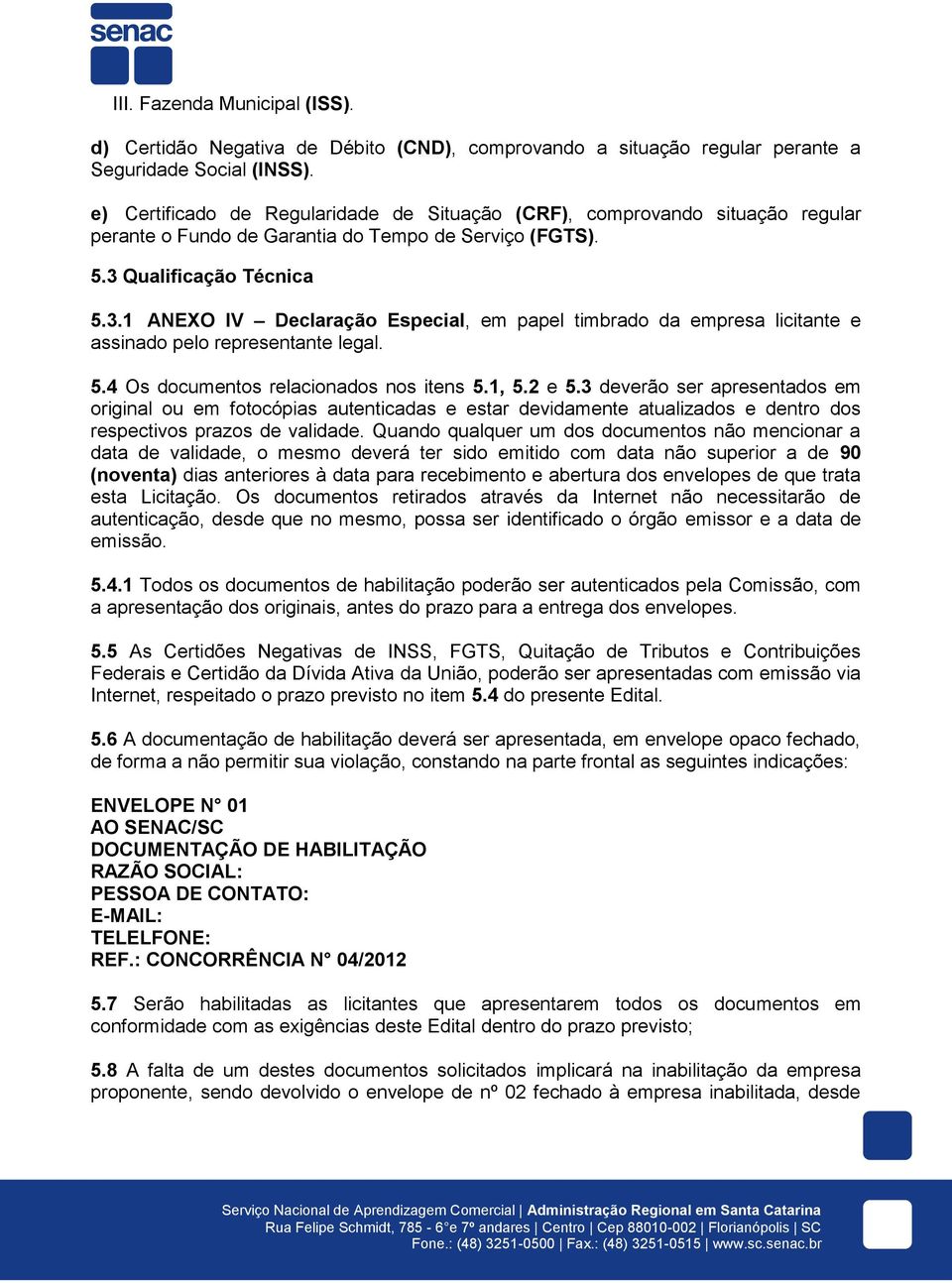 Qualificação Técnica 5.3.1 ANEXO IV Declaração Especial, em papel timbrado da empresa licitante e assinado pelo representante legal. 5.4 Os documentos relacionados nos itens 5.1, 5.2 e 5.