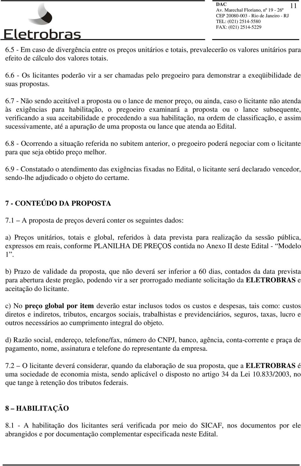 verificando a sua aceitabilidade e procedendo a sua habilitação, na ordem de classificação, e assim sucessivamente, até a apuração de uma proposta ou lance que atenda ao Edital. 6.