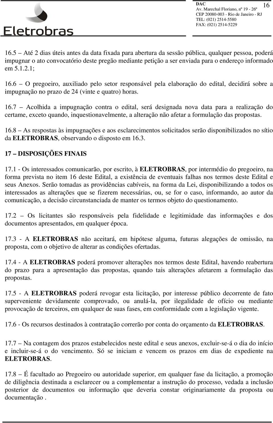 1.2.1; 16.6 O pregoeiro, auxiliado pelo setor responsável pela elaboração do edital, decidirá sobre a impugnação no prazo de 24 (vinte e quatro) horas. 16.7 Acolhida a impugnação contra o edital, será designada nova data para a realização do certame, exceto quando, inquestionavelmente, a alteração não afetar a formulação das propostas.