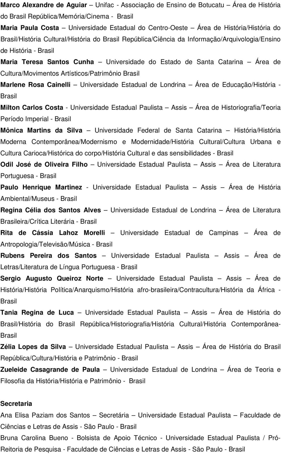 Artísticos/Patrimônio Marlene Rosa Cainelli Universidade Estadual de Londrina Área de Educação/História - Milton Carlos Costa - Universidade Estadual Paulista Assis Área de Historiografia/Teoria