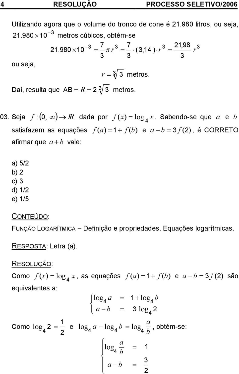 stisfzem s equções f ( f ( e f (, é CORRETO firmr que vle: 5/ c d / e /5 FUNÇÃO LOGARÍTMICA Definição e proprieddes Equções