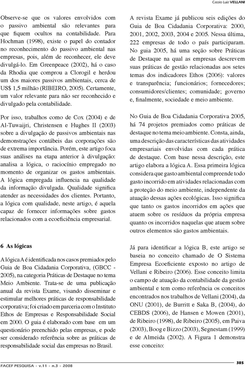 Em Greenpeace (2002), há o caso da Rhodia que comprou a Clorogil e herdou um dos maiores passivos ambientais, cerca de US$ 1,5 milhão (RIBEIRO, 2005).