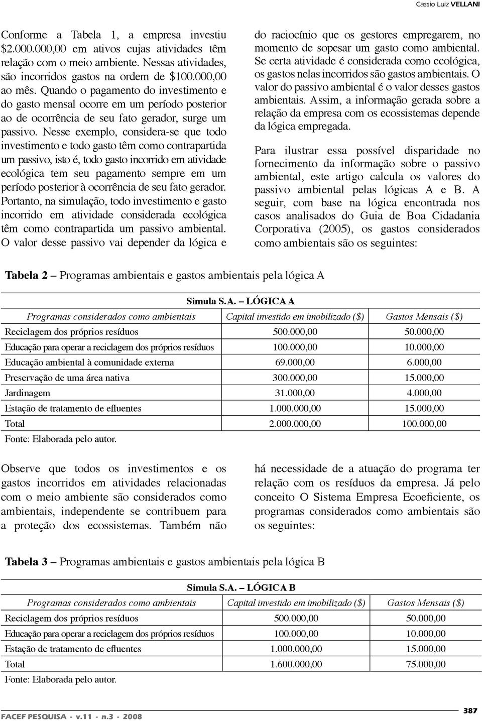 Nesse exemplo, considera-se que todo investimento e todo gasto têm como contrapartida um passivo, isto é, todo gasto incorrido em atividade ecológica tem seu pagamento sempre em um período posterior