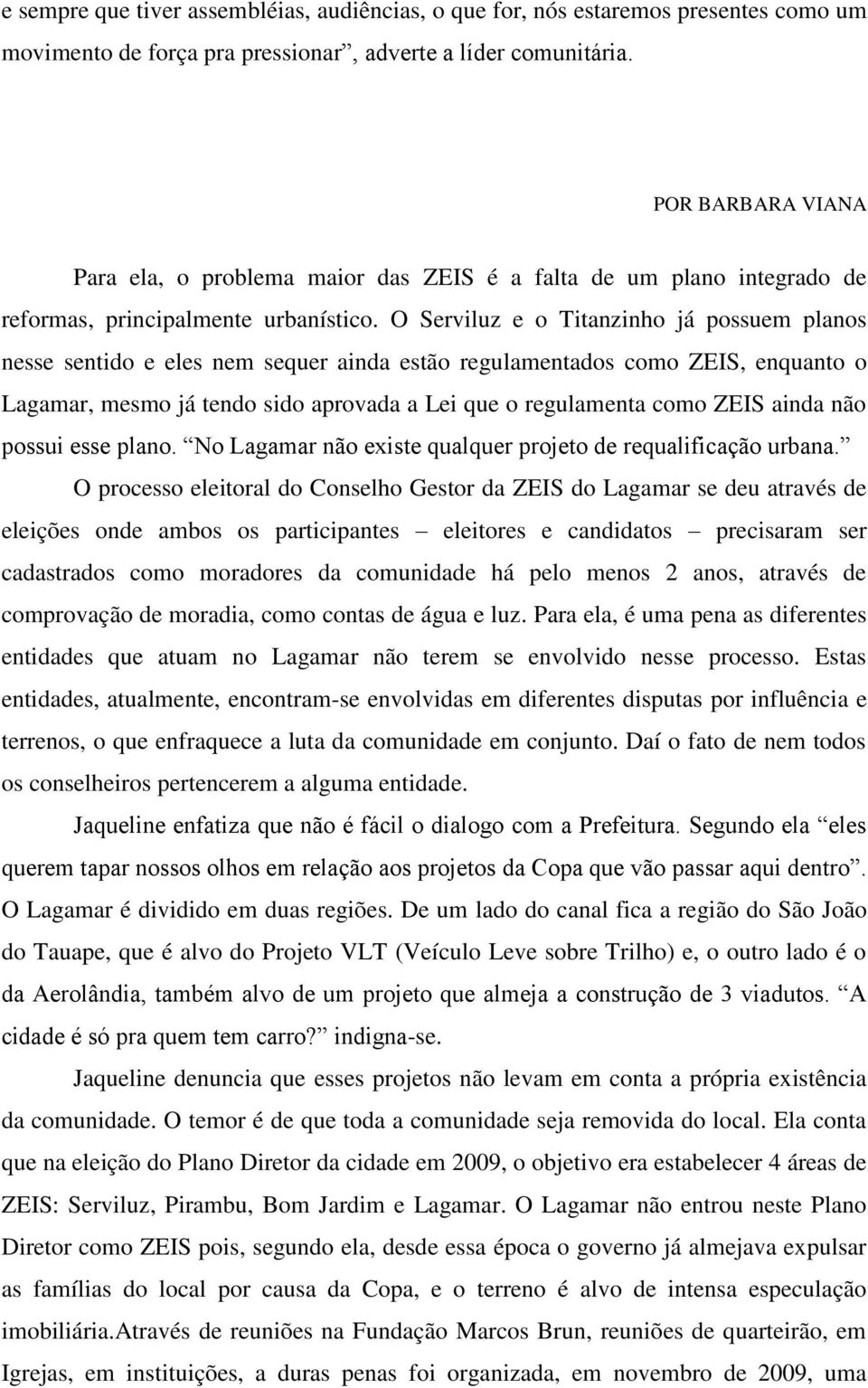 O Serviluz e o Titanzinho já possuem planos nesse sentido e eles nem sequer ainda estão regulamentados como ZEIS, enquanto o Lagamar, mesmo já tendo sido aprovada a Lei que o regulamenta como ZEIS