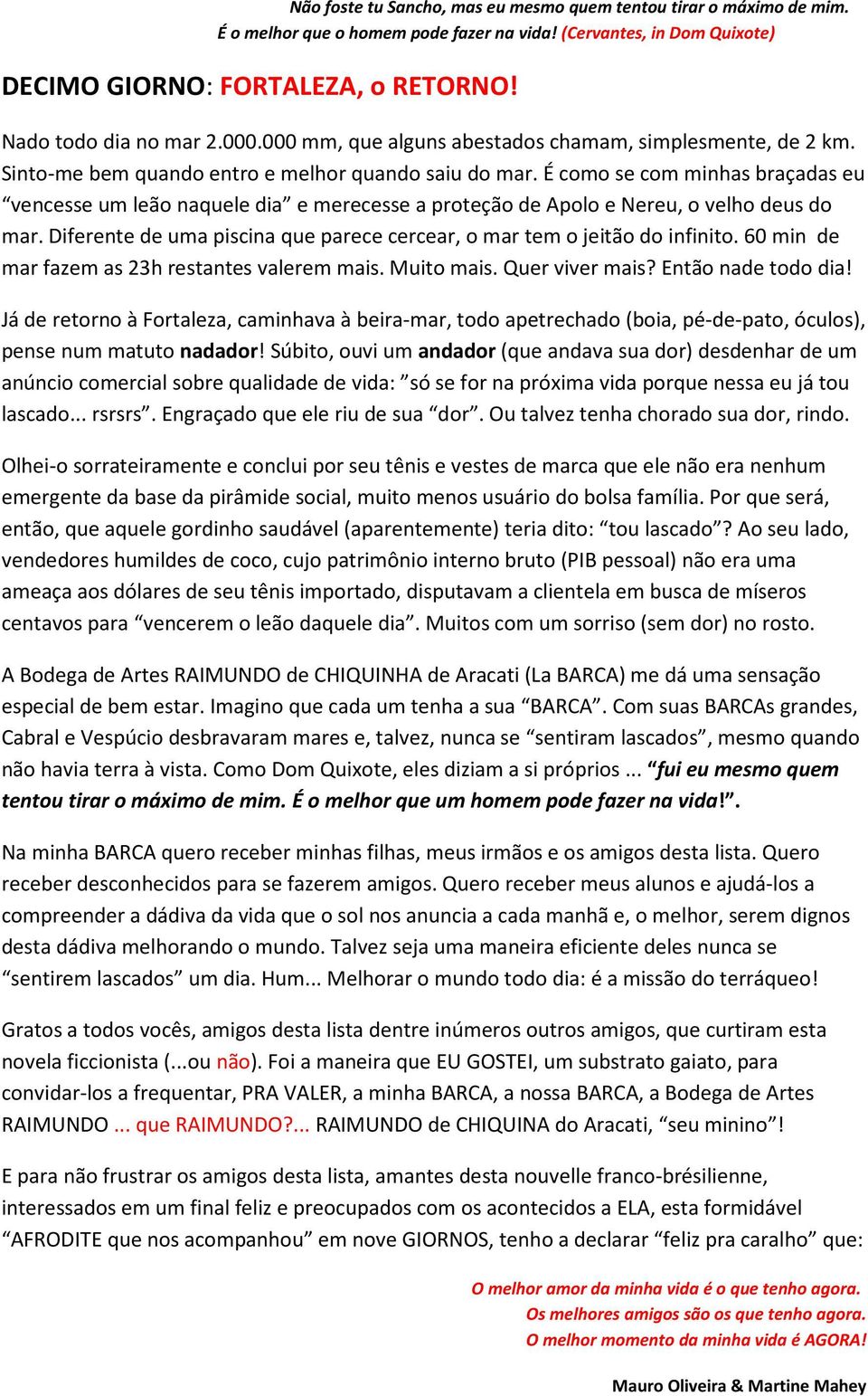 É como se com minhas braçadas eu vencesse um leão naquele dia e merecesse a proteção de Apolo e Nereu, o velho deus do mar. Diferente de uma piscina que parece cercear, o mar tem o jeitão do infinito.