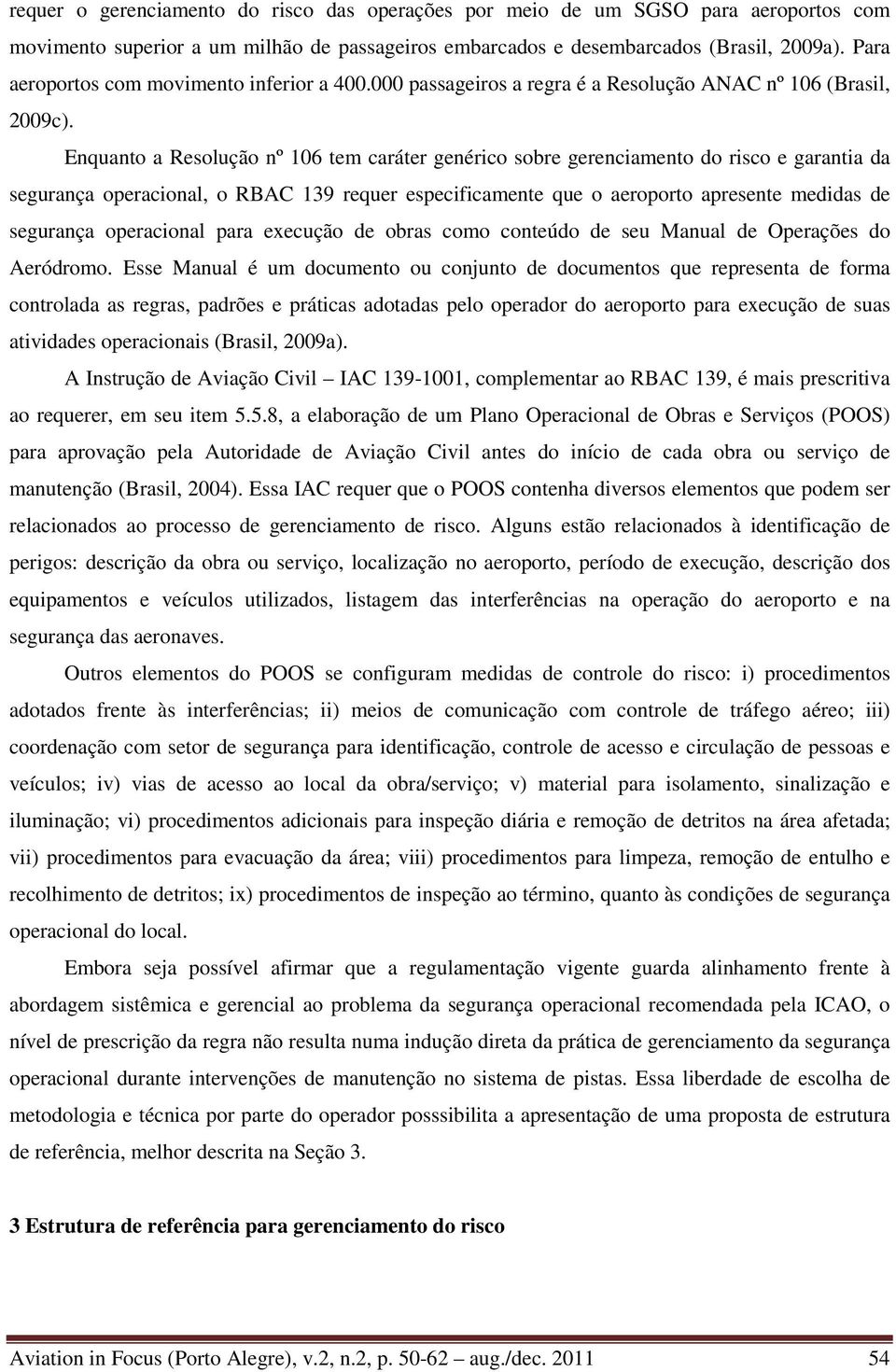 Enquanto a Resolução nº 106 tem caráter genérico sobre gerenciamento do risco e garantia da segurança operacional, o RBAC 139 requer especificamente que o aeroporto apresente medidas de segurança