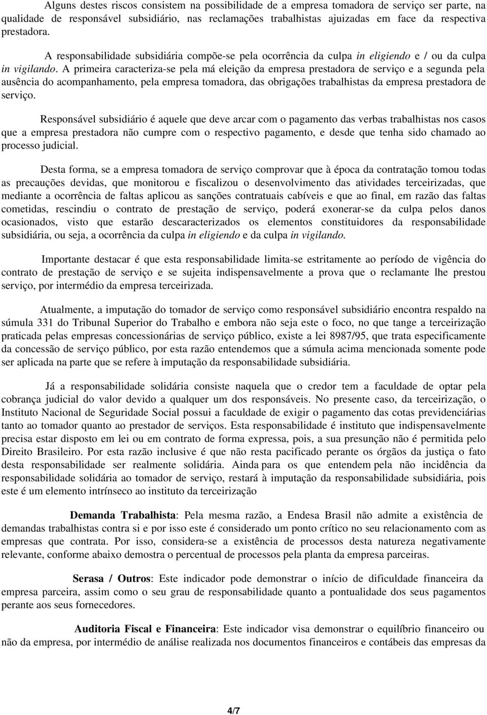 A primeira caracteriza-se pela má eleição da empresa prestadora de serviço e a segunda pela ausência do acompanhamento, pela empresa tomadora, das obrigações trabalhistas da empresa prestadora de