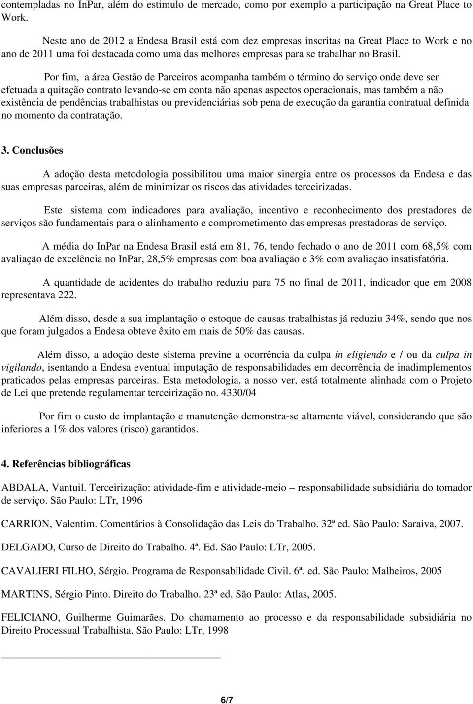 Por fim, a área Gestão de Parceiros acompanha também o término do serviço onde deve ser efetuada a quitação contrato levando-se em conta não apenas aspectos operacionais, mas também a não existência