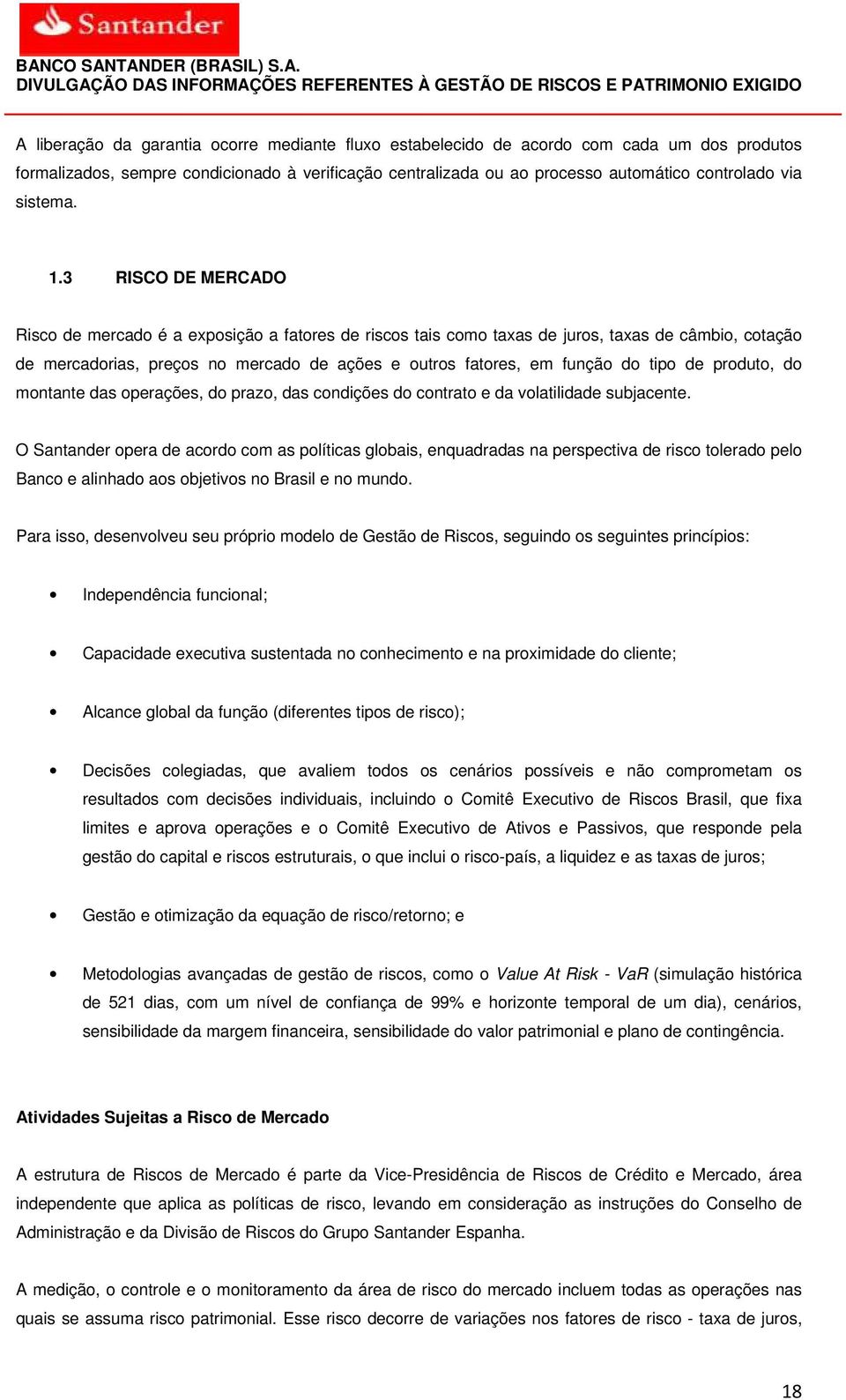 3 RISCO DE MERCADO Risco de mercado é a exposição a fatores de riscos tais como taxas de juros, taxas de câmbio, cotação de mercadorias, preços no mercado de ações e outros fatores, em função do tipo