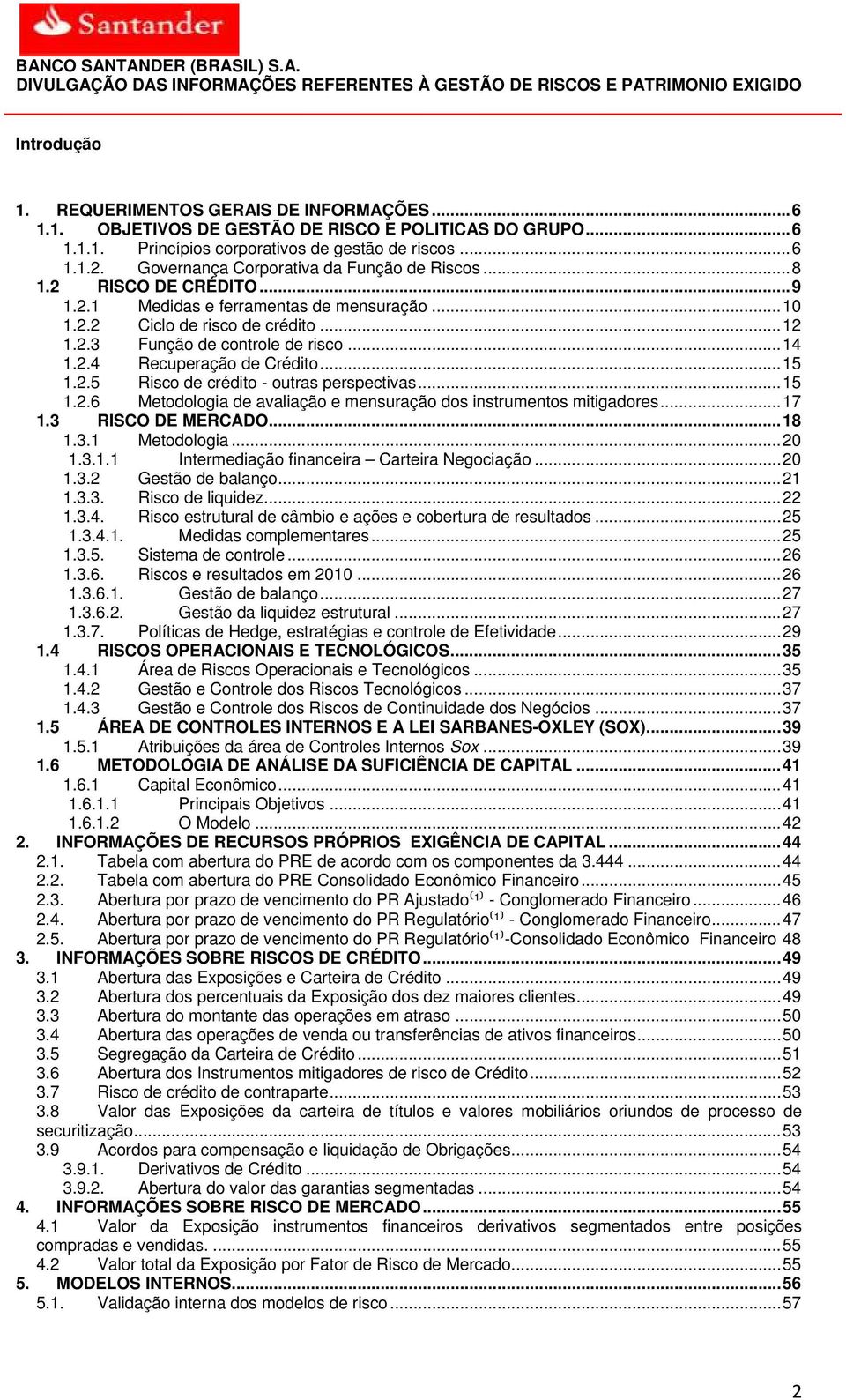 2.4 Recuperação de Crédito... 15 1.2.5 Risco de crédito - outras perspectivas... 15 1.2.6 Metodologia de avaliação e mensuração dos instrumentos mitigadores... 17 1.3 RISCO DE MERCADO... 18 1.3.1 Metodologia.