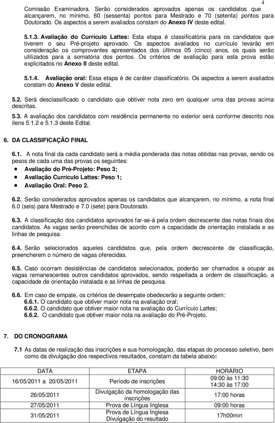 Os aspectos avaliados no currículo levarão em consideração os comprovantes apresentados dos últimos 05 (cinco) anos, os quais serão utilizados para a somatória dos.