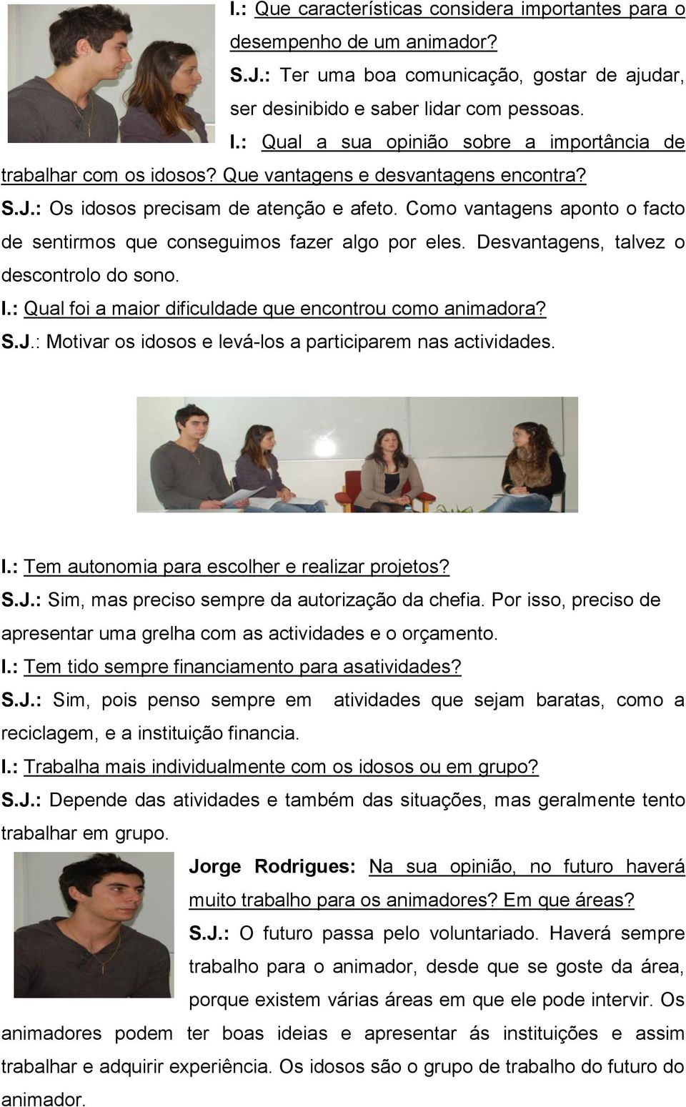 Como vantagens aponto o facto de sentirmos que conseguimos fazer algo por eles. Desvantagens, talvez o descontrolo do sono. I.: Qual foi a maior dificuldade que encontrou como animadora? S.J.