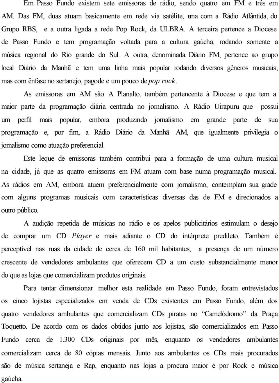 A terceira pertence a Diocese de Passo Fundo e tem programação voltada para a cultura gaúcha, rodando somente a música regional do Rio grande do Sul.