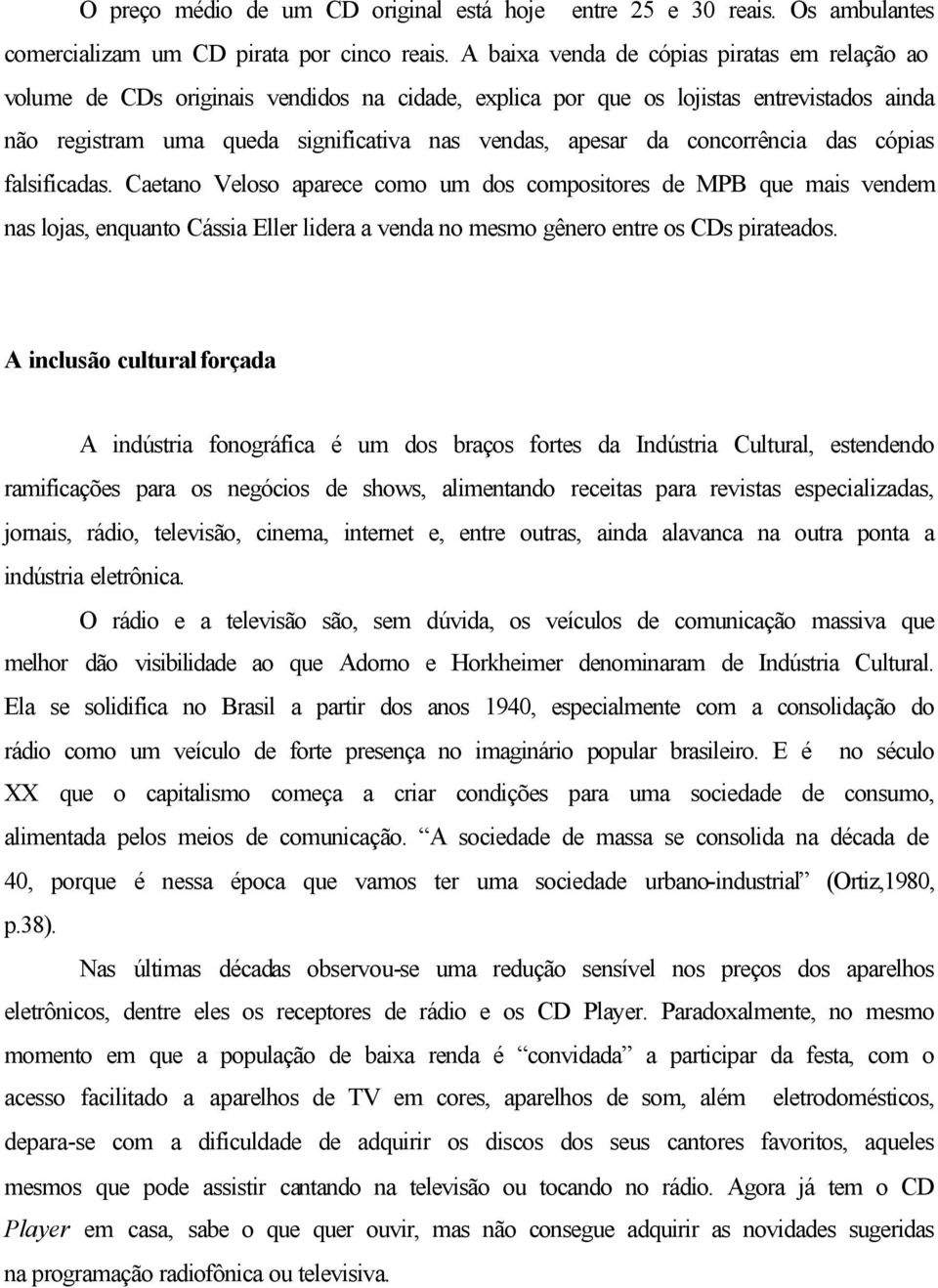 concorrência das cópias falsificadas. Caetano Veloso aparece como um dos compositores de MPB que mais vendem nas lojas, enquanto Cássia Eller lidera a venda no mesmo gênero entre os CDs pirateados.