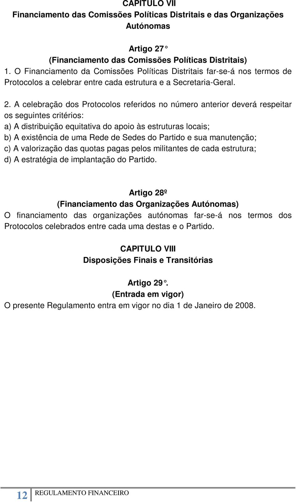 A celebração dos Protocolos referidos no número anterior deverá respeitar os seguintes critérios: a) A distribuição equitativa do apoio às estruturas locais; b) A existência de uma Rede de Sedes do