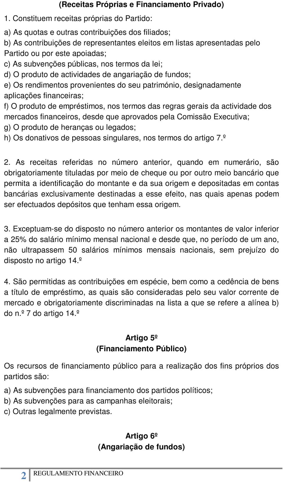 As subvenções públicas, nos termos da lei; d) O produto de actividades de angariação de fundos; e) Os rendimentos provenientes do seu património, designadamente aplicações financeiras; f) O produto