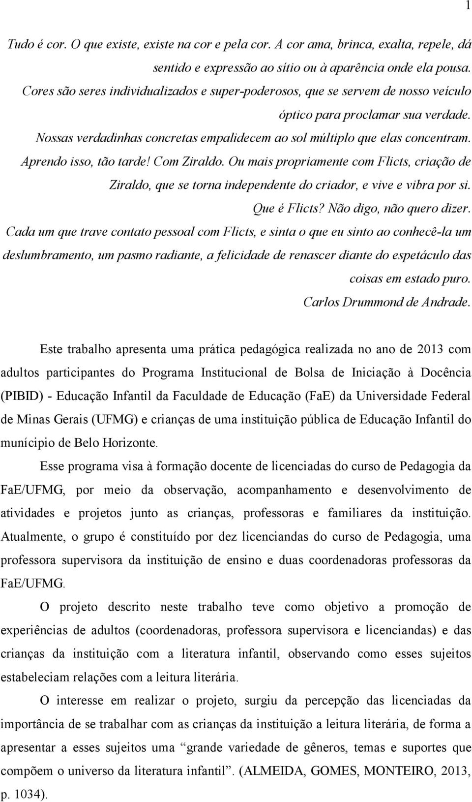 Aprendo isso, tão tarde! Com Ziraldo. Ou mais propriamente com Flicts, criação de Ziraldo, que se torna independente do criador, e vive e vibra por si. Que é Flicts? Não digo, não quero dizer.