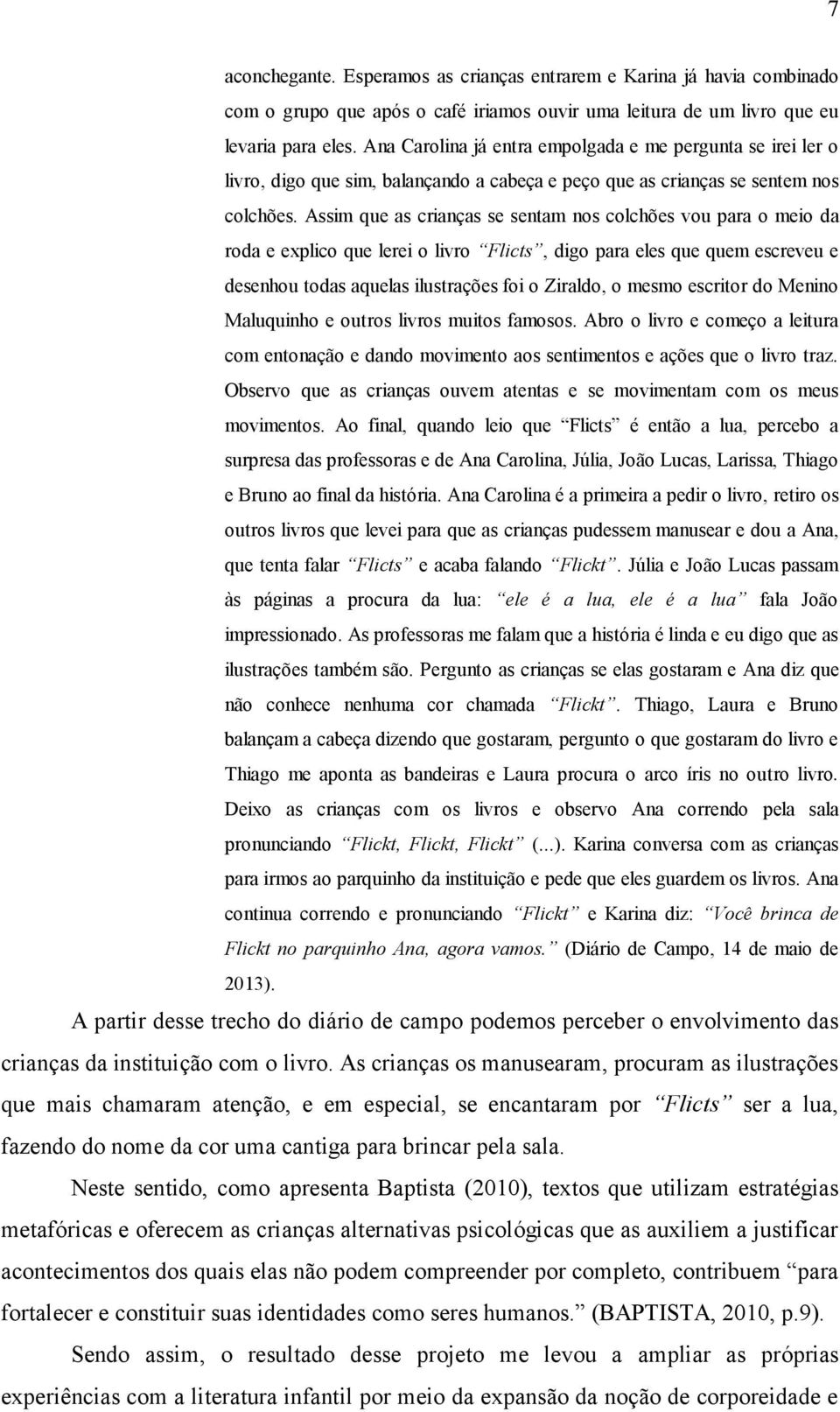 Assim que as crianças se sentam nos colchões vou para o meio da roda e explico que lerei o livro Flicts, digo para eles que quem escreveu e desenhou todas aquelas ilustrações foi o Ziraldo, o mesmo