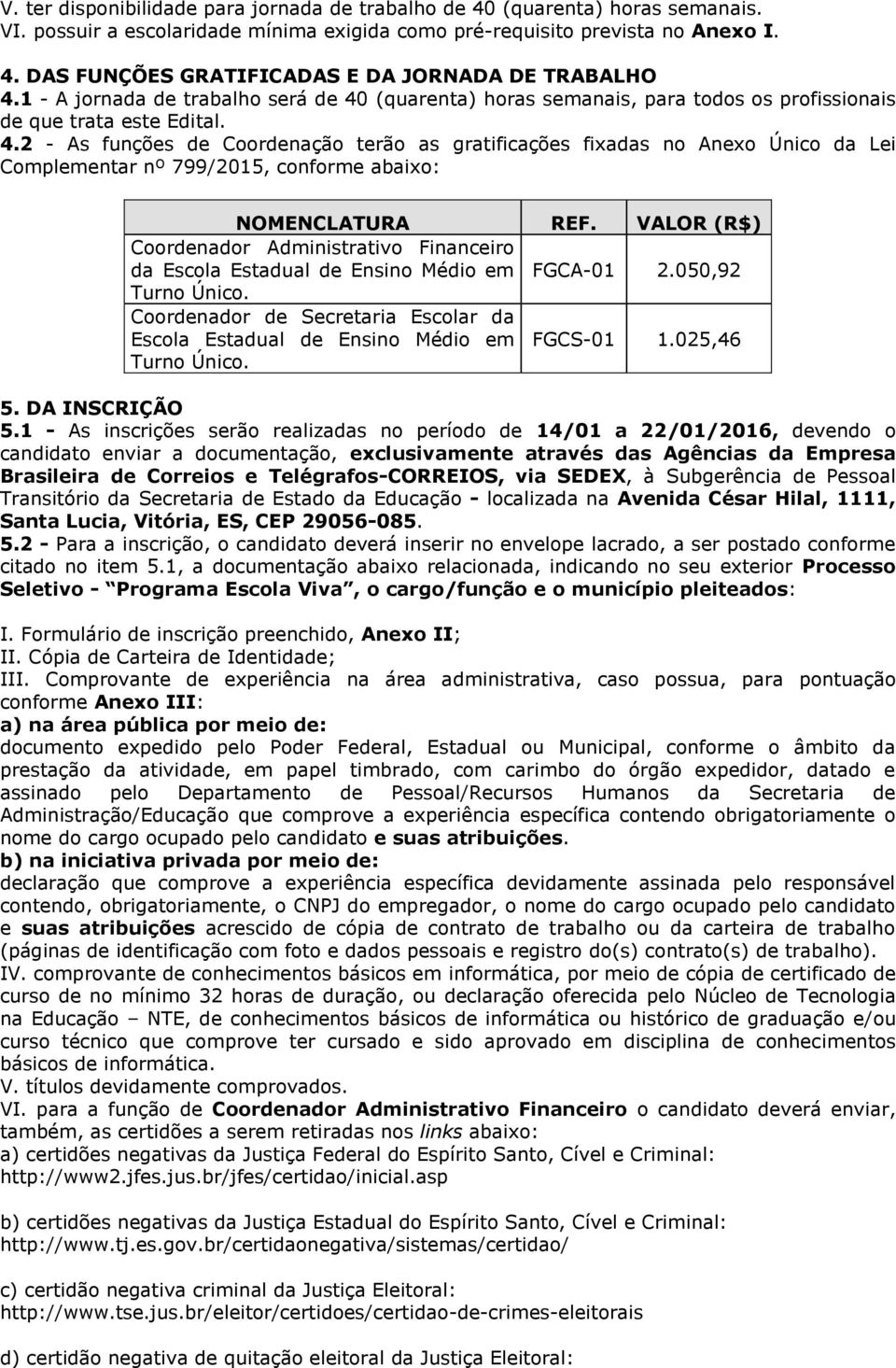 VALOR (R$) Coordenador Administrativo Financeiro da Escola Estadual de Ensino Médio em FGCA-01 2.050,92 Turno Único.