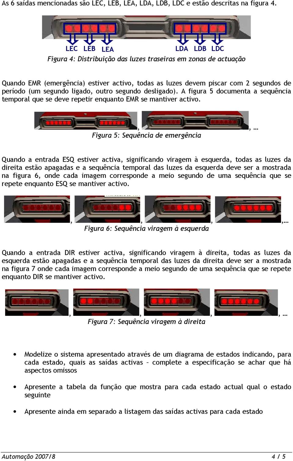 ligado, outro segundo desligado). A figura 5 documenta a sequência temporal que se deve repetir enquanto EMR se mantiver activo.