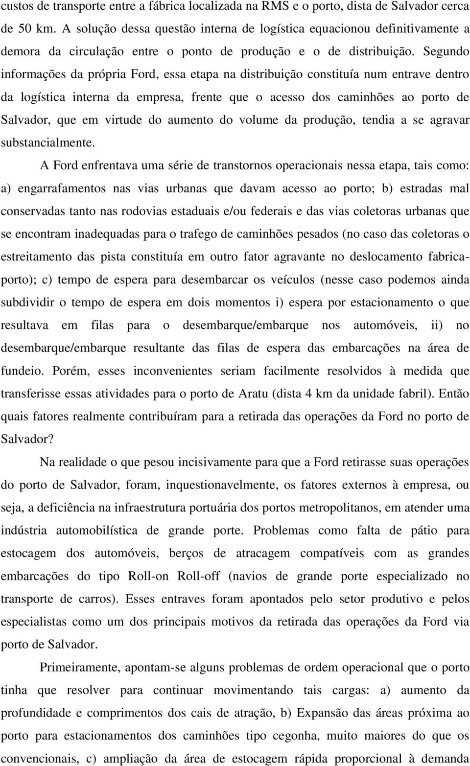 Segundo informações da própria Ford, essa etapa na distribuição constituía num entrave dentro da logística interna da empresa, frente que o acesso dos caminhões ao porto de Salvador, que em virtude