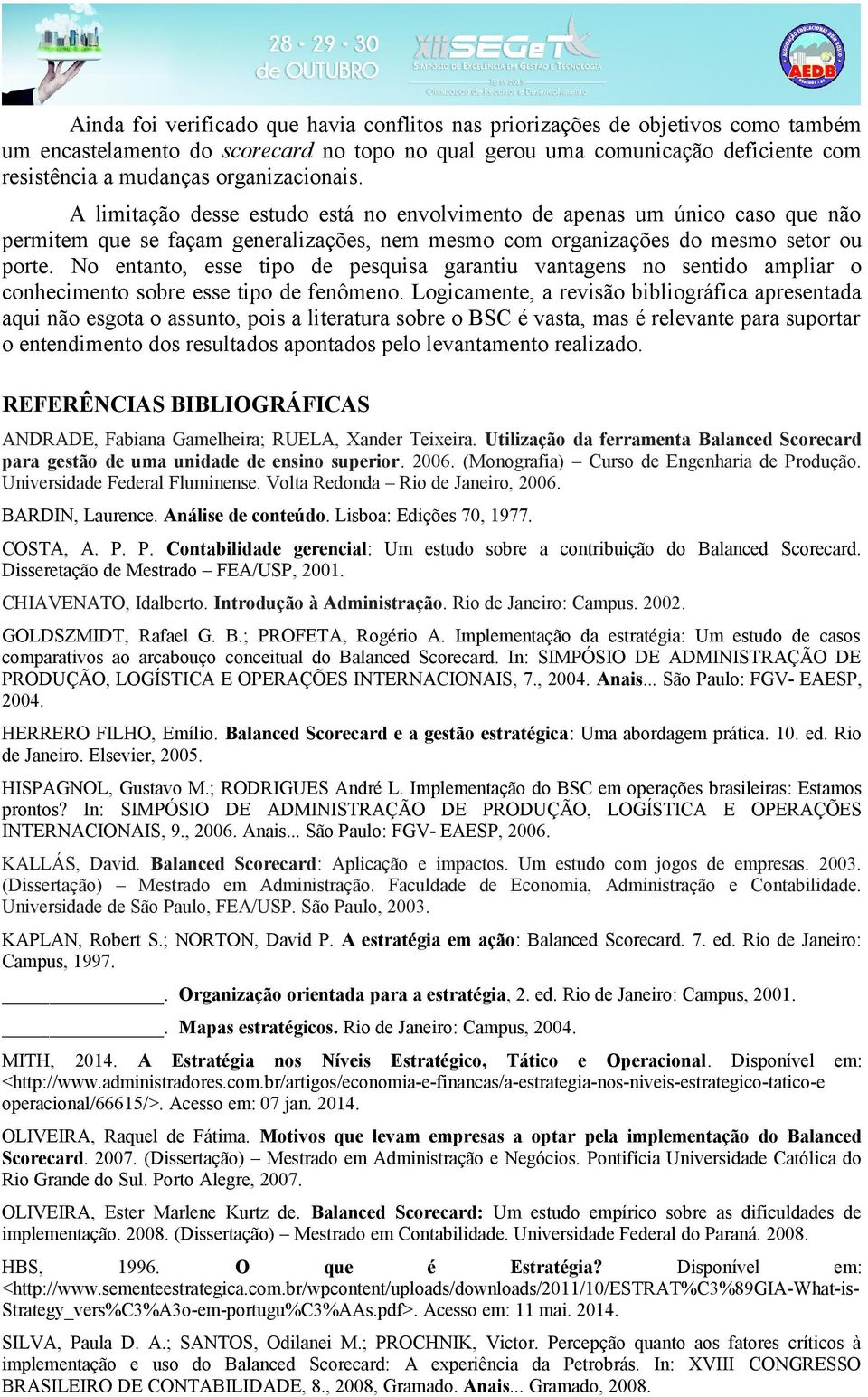 No entanto, esse tipo de pesquisa garantiu vantagens no sentido ampliar o conhecimento sobre esse tipo de fenômeno.