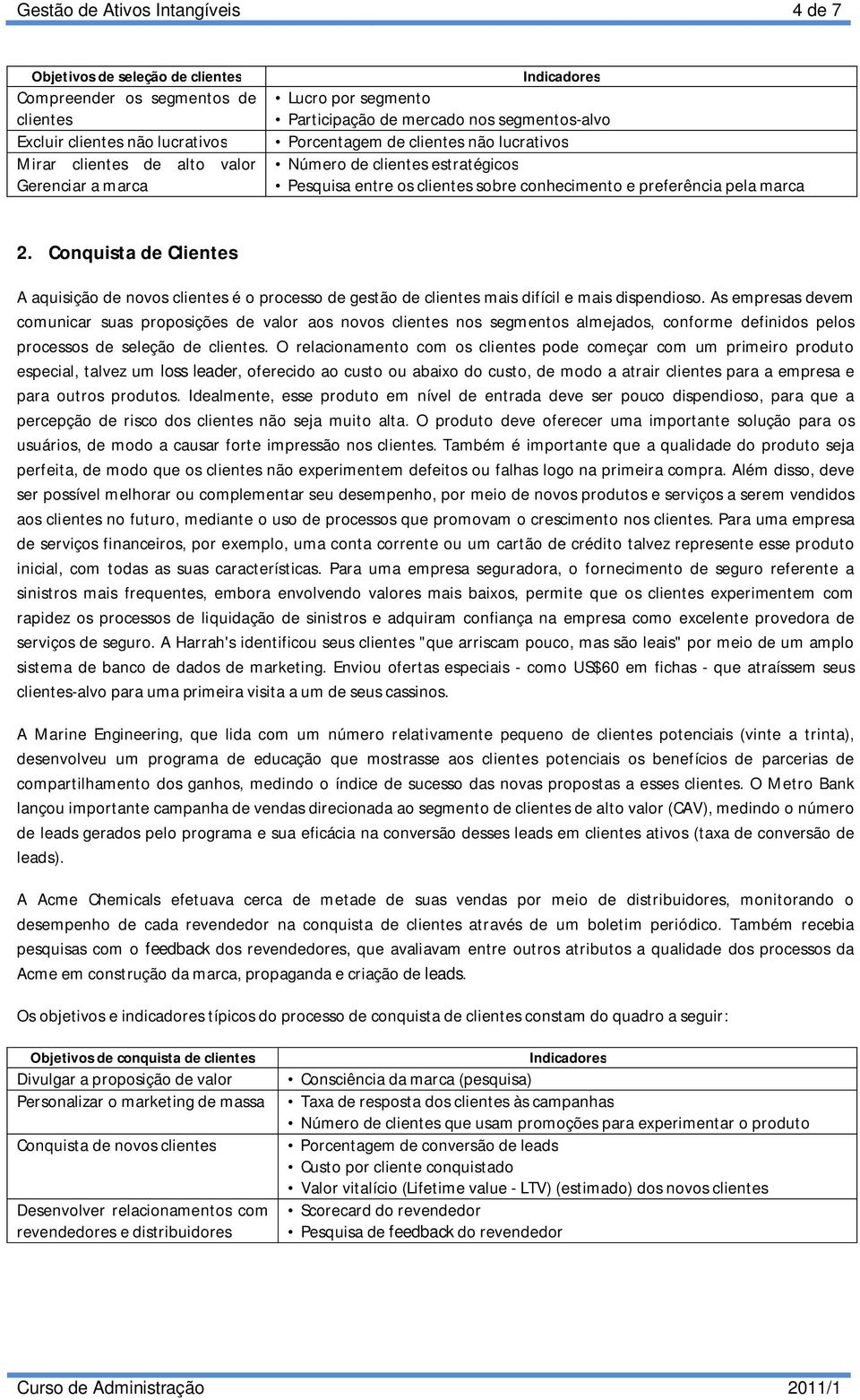 Conquista de Clientes A aquisição de novos clientes é o processo de gestão de clientes mais difícil e mais dispendioso.