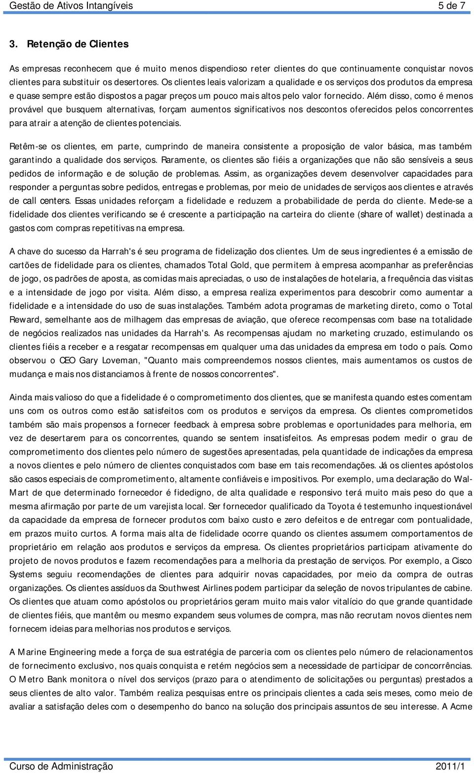 Os clientes leais valorizam a qualidade e os serviços dos produtos da empresa e quase sempre estão dispostos a pagar preços um pouco mais altos pelo valor fornecido.