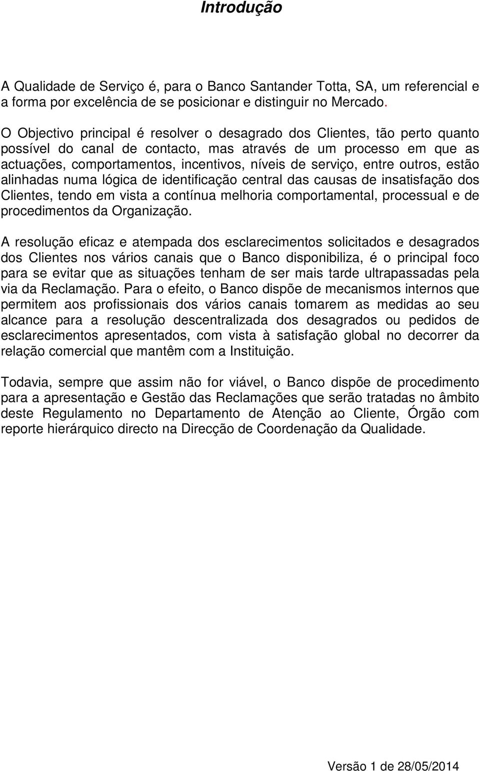 serviço, entre outros, estão alinhadas numa lógica de identificação central das causas de insatisfação dos Clientes, tendo em vista a contínua melhoria comportamental, processual e de procedimentos