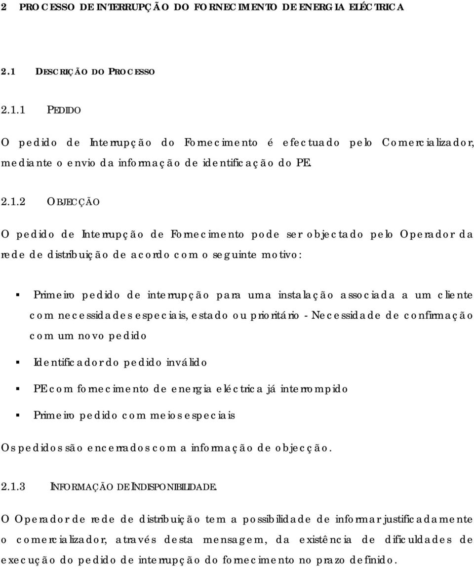 1 PEDIDO O pedido de Interrupção do Fornecimento é efectuado pelo Comercializador, mediante o envio da informação de identificação do PE. 2.1.2 OBJECÇÃO O pedido de Interrupção de Fornecimento pode