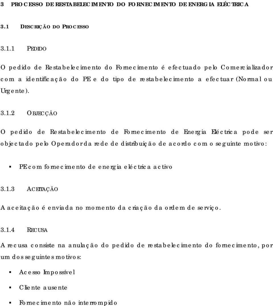 1 PEDIDO O pedido de Restabelecimento do Fornecimento é efectuado pelo Comercializador com a identificação do PE e do tipo de restabelecimento a efectuar (Normal ou Urgente). 3.1.2