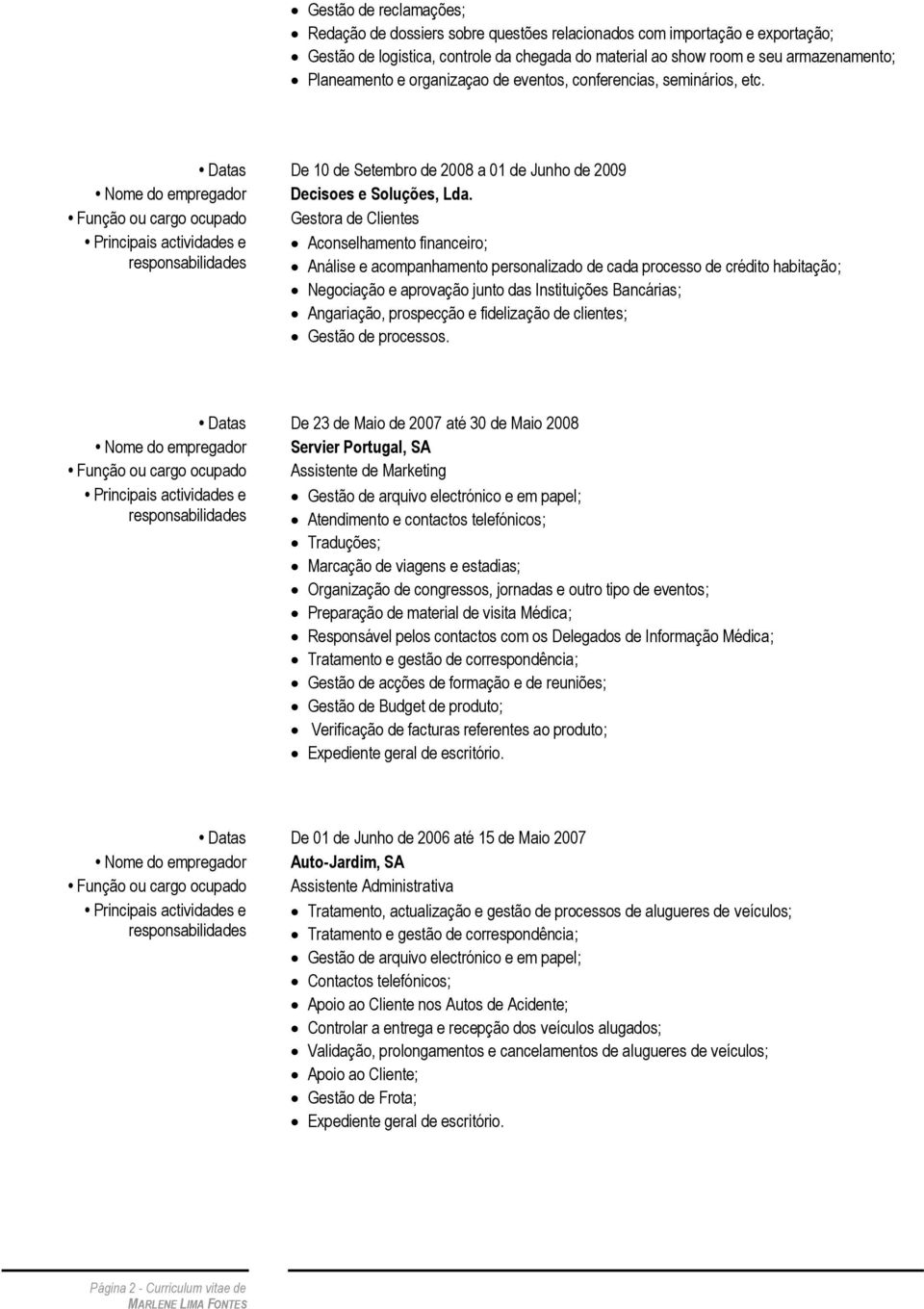 Função ou cargo ocupado Gestora de Clientes Principais actividades e Aconselhamento financeiro; responsabilidades Análise e acompanhamento personalizado de cada processo de crédito habitação;