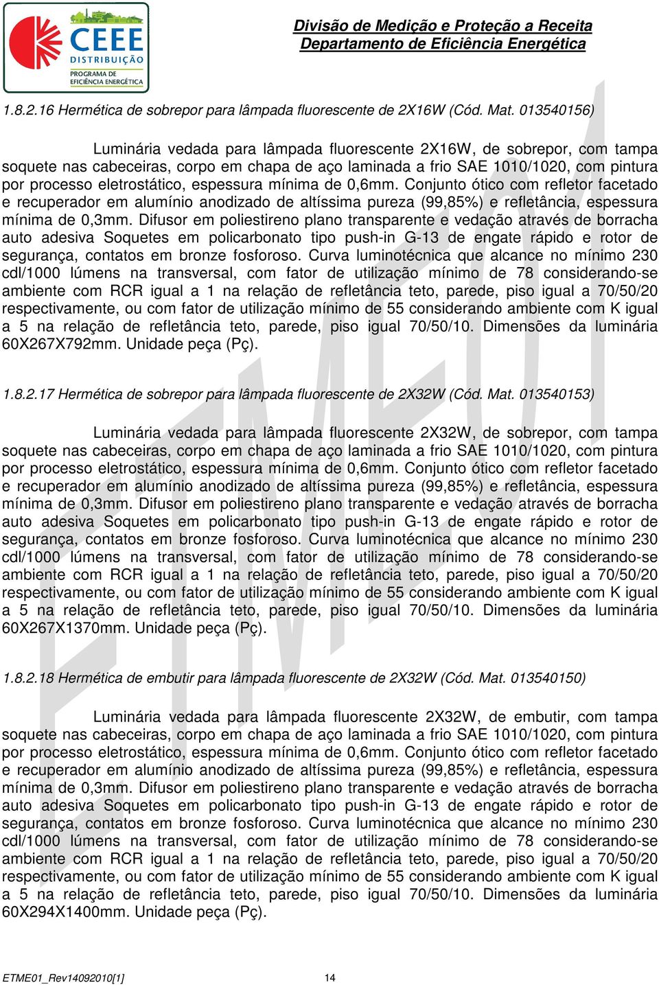 eletrostático, espessura mínima de 0,6mm. Conjunto ótico com refletor facetado e recuperador em alumínio anodizado de altíssima pureza (99,85%) e refletância, espessura mínima de 0,3mm.