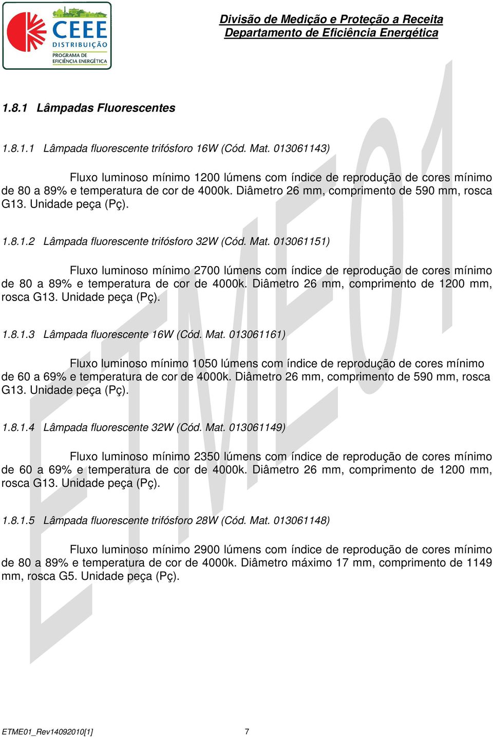 Mat. 013061151) Fluxo luminoso mínimo 2700 lúmens com índice de reprodução de cores mínimo de 80 a 89% e temperatura de cor de 4000k. Diâmetro 26 mm, comprimento de 1200 mm, rosca G13.