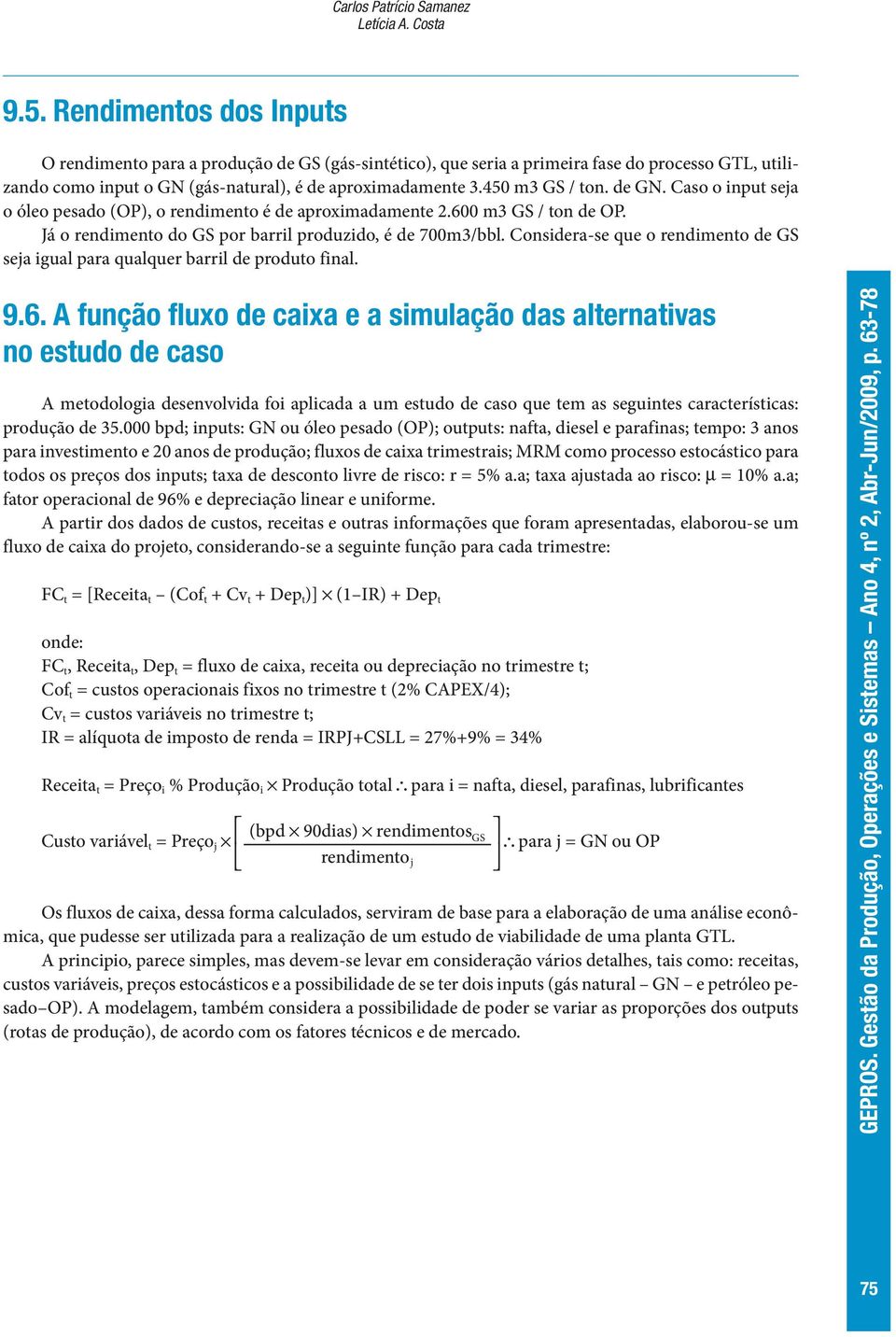 de GN. Caso o input seja o óleo pesado (OP), o rendimento é de aproximadamente 2.600 m3 GS / ton de OP. Já o rendimento do GS por barril produzido, é de 700m3/bbl.