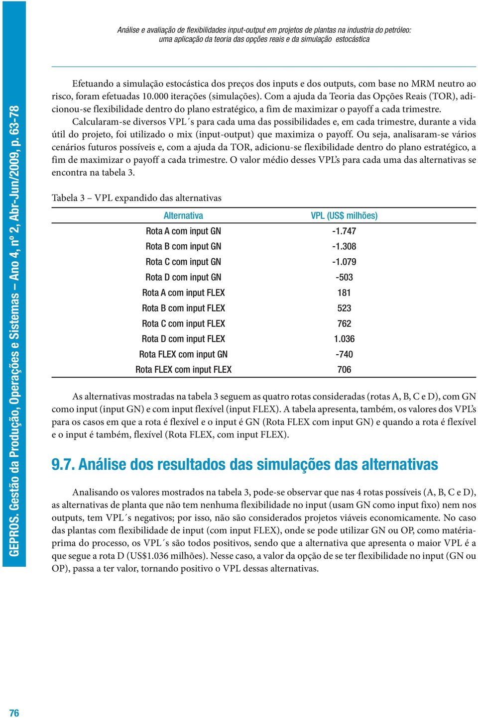 Com a ajuda da Teoria das Opções Reais (TOR), adicionou-se flexibilidade dentro do plano estratégico, a fim de maximizar o payoff a cada trimestre.